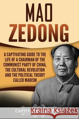 Mao Zedong: A Captivating Guide to the Life of a Chairman of the Communist Party of China, the Cultural Revolution and the Politic Captivating History 9781986491723 Createspace Independent Publishing Platform - książka