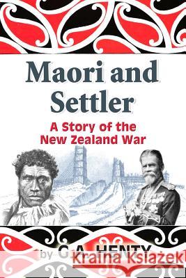 Maori and Settler: A Story of the New Zealand War G. a. Henty 9781453732274 Createspace - książka