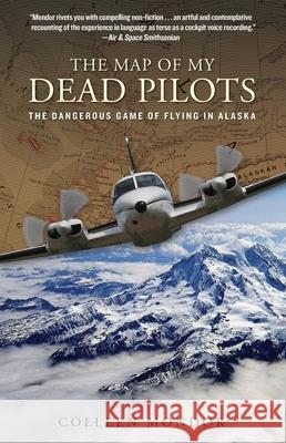 Map of My Dead Pilots: The Dangerous Game of Flying in Alaska Colleen Mondor 9780762786862 Lyons Press - książka