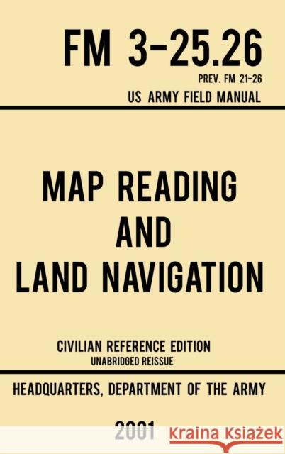 Map Reading And Land Navigation - FM 3-25.26 US Army Field Manual FM 21-26 (2001 Civilian Reference Edition): Unabridged Manual On Map Use, Orienteeri Us Department of the Army 9781643890357 Doublebit Press - książka