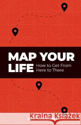 Map Your Life: Getting from Here to There Lee Wilson 9781952602337 Renown Publishing - książka