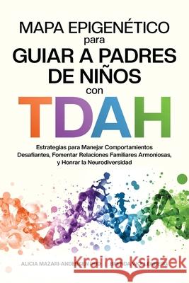 Mapa Epigen?tico para Guiar a Padres de Ni?os con TDAH Estrategias para Manejar Comportamientos Desafiantes, Fomentar Relaciones Familiares Armoniosas Alicia Mazari-Andersen Brenda Wollenberg 9780986636592 Choices Lifestyle Publications - książka