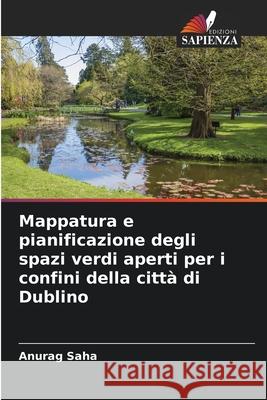 Mappatura e pianificazione degli spazi verdi aperti per i confini della città di Dublino Saha, Anurag 9786204147130 Edizioni Sapienza - książka