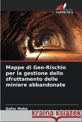 Mappe di Geo-Rischio per la gestione dello sfruttamento delle miniere abbandonate Gafur Muka   9786206110163 Edizioni Sapienza - książka