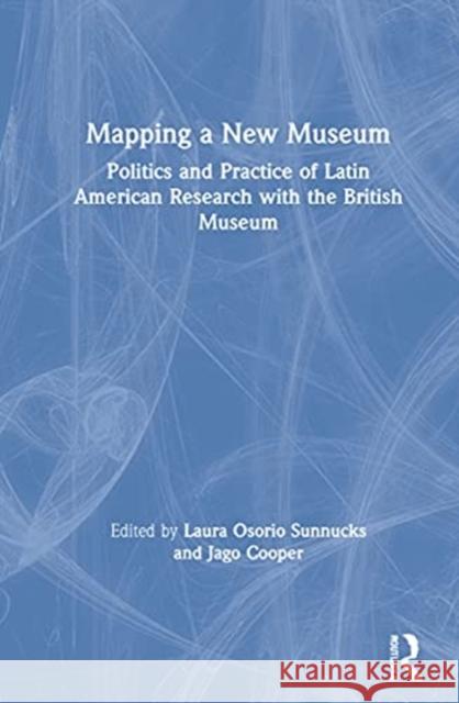 Mapping a New Museum: Politics and Practice of Latin American Research with the British Museum Laura Osori Jago Cooper 9780367754969 Routledge - książka