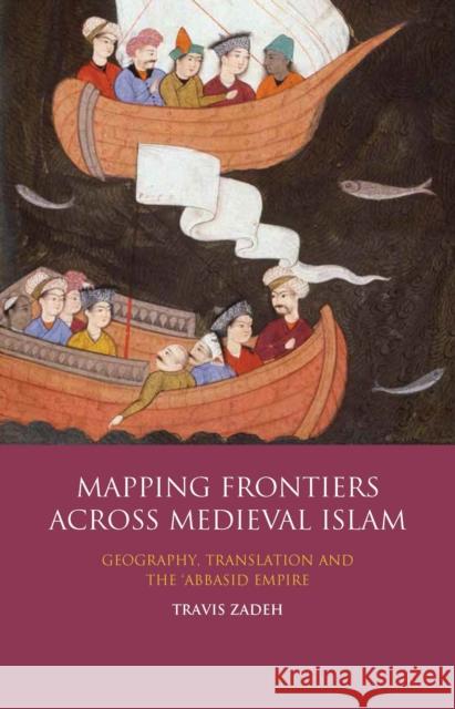 Mapping Frontiers Across Medieval Islam: Geography, Translation and the 'Abbasid Empire Zadeh, Travis 9781784537395 I. B. Tauris & Company - książka