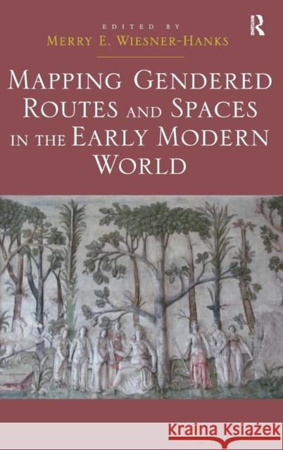 Mapping Gendered Routes and Spaces in the Early Modern World Merry E. Wiesner-Hanks   9781472429605 Ashgate Publishing Limited - książka