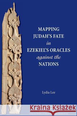 Mapping Judah's Fate in Ezekiel's Oracles against the Nations Lee, Lydia 9781628371512 SBL Press - książka