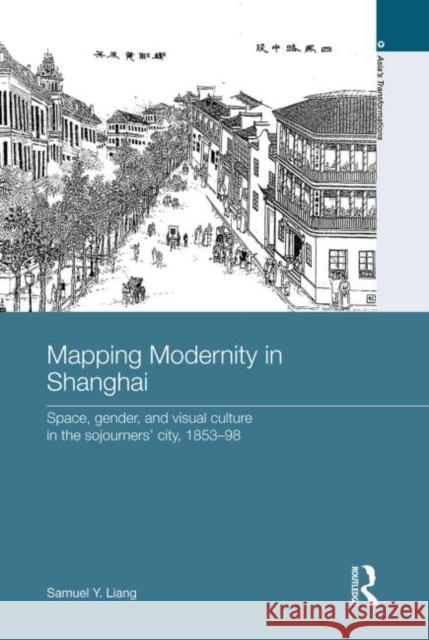 Mapping Modernity in Shanghai : Space, Gender, and Visual Culture in the Sojourners' City, 1853-98 Samuel Y. Liang 9780415631167 Routledge - książka