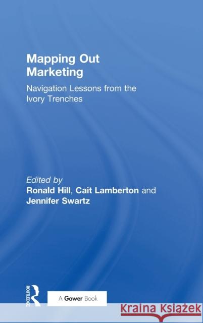 Mapping Out Marketing: Navigation Lessons from the Ivory Trenches Ronald Paul Hill Catherine Mary Lamberton Jennifer Swartz 9781138082229 Routledge - książka