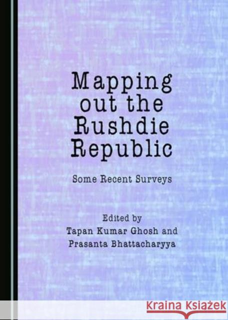 Mapping Out the Rushdie Republic: Some Recent Surveys Tapan Kumar Ghosh Prasanta Bhattacharyya 9781443897846 Cambridge Scholars Publishing - książka