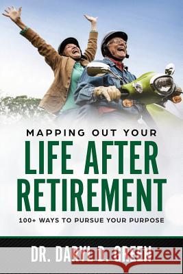 Mapping Out Your Life After Retirement: 100+ Ways To Pursue Your Purpose Green, Daryl D. 9781984139115 Createspace Independent Publishing Platform - książka