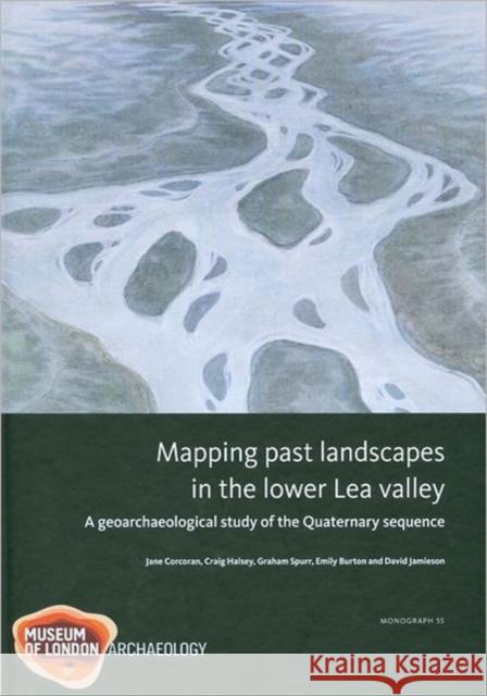 Mapping Past Landscapes in the Lower Lea Valley: A Geoarchaeological Study of the Quaternary Sequence Burton, Emily 9781907586019  - książka