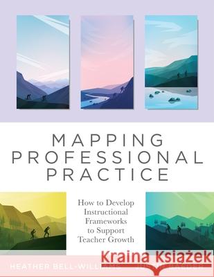 Mapping Professional Practice: How to Develop Instructional Frameworks to Support Teacher Growth (Learn How to Use Instructional Frameworks to Accele Bell-Williams, Heather 9781954631113 Solution Tree - książka