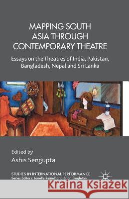 Mapping South Asia Through Contemporary Theatre: Essays on the Theatres of India, Pakistan, Bangladesh, Nepal and Sri Lanka Sengupta, A. 9781349477203 Palgrave Macmillan - książka