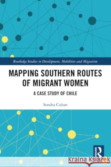 Mapping Southern Routes of Migrant Women: A Case Study of Chile Sondra Cuban 9781032218632 Routledge - książka