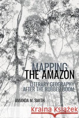 Mapping the Amazon: Literary Geography after the Rubber Boom Amanda M. Smith 9781800348417 Liverpool University Press - książka