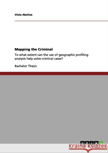 Mapping the Criminal: To what extent can the use of geographic profiling analysis help solve criminal cases? Abelius, Viola 9783640989553 Grin Verlag - książka