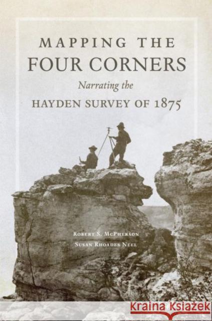 Mapping the Four Corners, 83: Narrating the Hayden Survey of 1875 McPherson, Robert 9780806153858 University of Oklahoma Press - książka