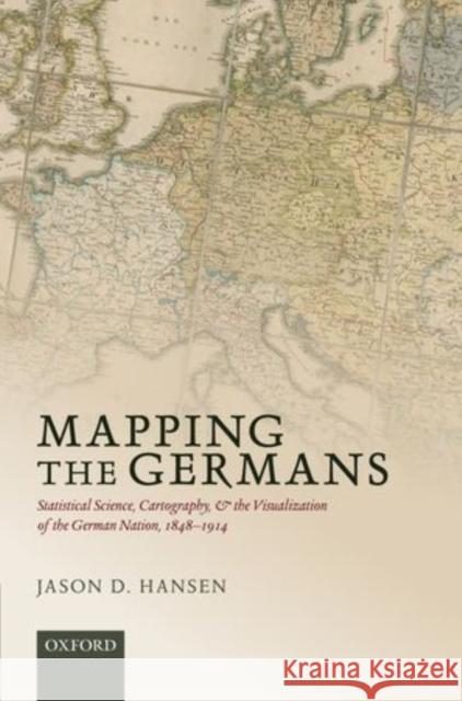Mapping the Germans: Statistical Science, Cartography, and the Visualization of the German Nation, 1848-1914 Jason D. Hansen 9780198714392 Oxford University Press, USA - książka