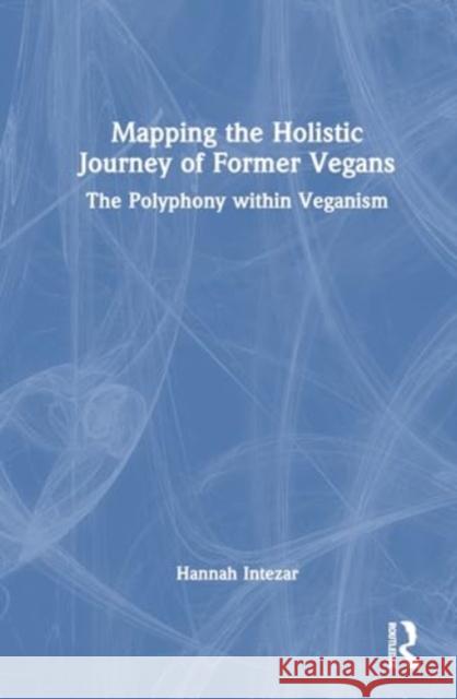 Mapping the Holistic Journey of Former Vegans: The Polyphony Within Veganism Hannah Intezar 9781032470863 Taylor & Francis Ltd - książka