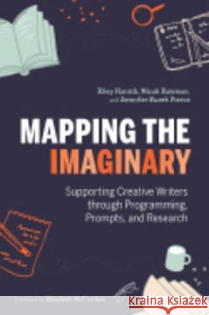 Mapping the Imaginary: Supporting Creative Writers Through Programming, Prompts, and Research Riley Hanick Micah Bateman Jennifer Bure 9780838918418 ALA Editions - książka