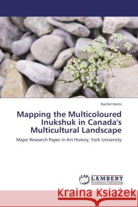 Mapping the Multicoloured Inukshuk in Canada's Multicultural Landscape Rachel Harris, L.C.S.W., PH.D. 9783847347248 LAP Lambert Academic Publishing - książka