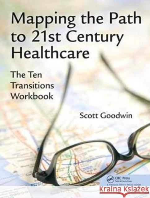 Mapping the Path to 21st Century Healthcare: The Ten Transitions Workbook Scott Goodwin 9781138431614 Productivity Press - książka