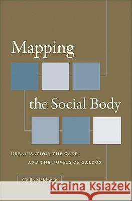 Mapping the Social Body: Urbanisation, the Gaze, and the Novels of Galdós McKinney, Collin 9780807892985 University of North Carolina Press - książka