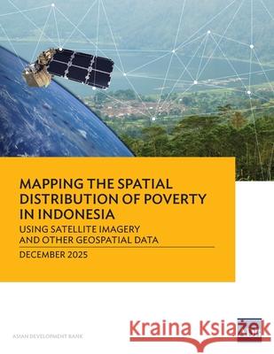 Mapping the Spatial Distribution of Poverty: Using Satellite Imagery and Other Geospatial Data in Indonesia Asian Development Bank 9789292775643 Asian Development Bank - książka