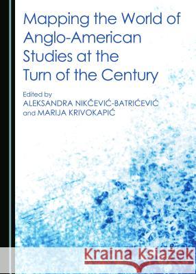 Mapping the World of Anglo-American Studies at the Turn of the Century Marija Krivokapic Aleksandra Nikcevic-Batricevic 9781443876599 Cambridge Scholars Publishing - książka