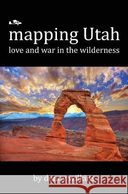 Mapping Utah: Love and War in the Wilderness Denny Wilkins 9780615942858 Dennis M. Wilkins - książka