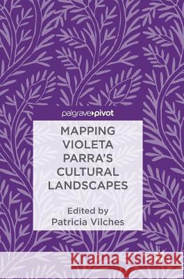 Mapping Violeta Parra's Cultural Landscapes Patricia Vilches 9783319693019 Palgrave MacMillan - książka