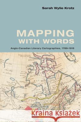 Mapping with Words: Anglo-Canadian Literary Cartographies, 1789-1916 Krotz, Sarah Wylie 9781442650121 University of Toronto Press - książka