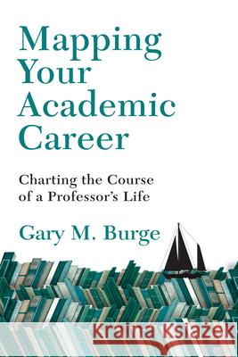 Mapping Your Academic Career: Charting the Course of a Professor's Life Gary M. Burge 9780830824731 IVP Academic - książka