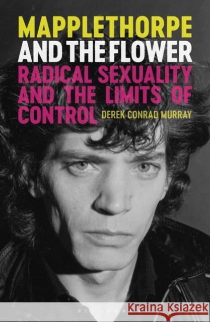 Mapplethorpe and the Flower: Radical Sexuality and the Limits of Control Derek Conrad Murray   9781788312516 I.B. Tauris - książka