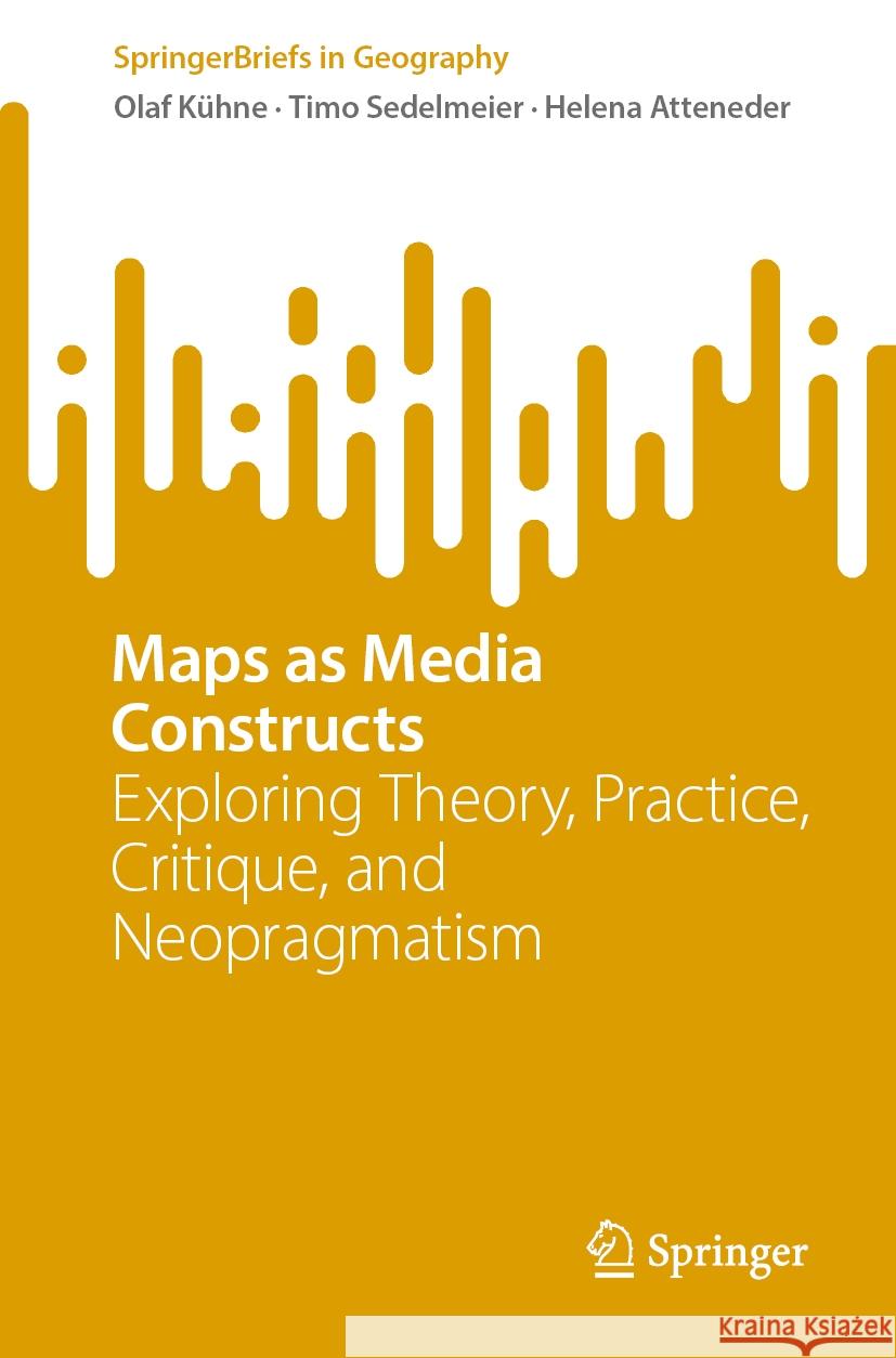 Maps as Media Constructs: Exploring Theory, Practice, Critique, and Neopragmatism Olaf K?hne Timo Sedelmeier Helena Atteneder 9783031807060 Springer - książka