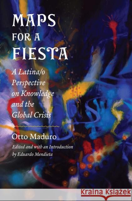 Maps for a Fiesta: A Latina/O Perspective on Knowledge and the Global Crisis Otto Maduro Eduardo Mendieta 9780823263059 Fordham University Press - książka