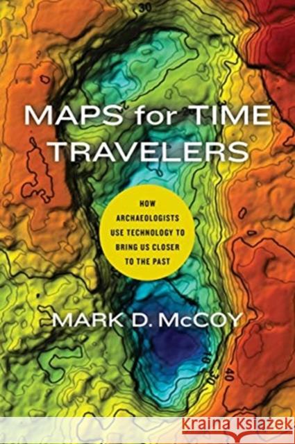 Maps for Time Travelers: How Archaeologists Use Technology to Bring Us Closer to the Past Mark D. McCoy 9780520303164 University of California Press - książka
