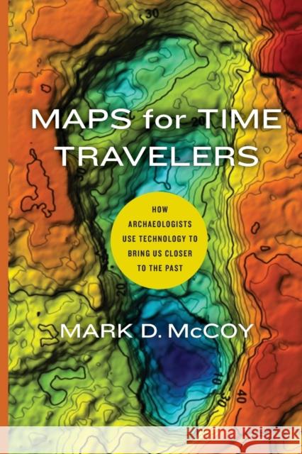 Maps for Time Travelers: How Archaeologists Use Technology to Bring Us Closer to the Past McCoy, Mark D. 9780520389724 University of California Press - książka