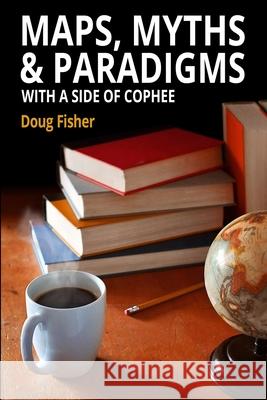 Maps, Myths & Paradigms: With a Side of COPHEE Doug Fisher 9780578408705 Cophee House Books - książka