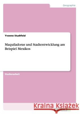 Maquiladoras und Stadtentwicklung am Beispiel Mexikos Yvonne Studtfeld 9783668156135 Grin Verlag - książka