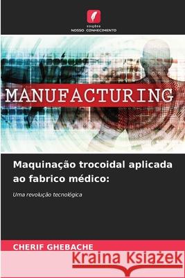 Maquinação trocoidal aplicada ao fabrico médico: GHEBACHE, CHERIF 9786206833666 Edições Nosso Conhecimento - książka