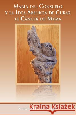 Mar a del Consuelo y La Idea Absurda de Curar El C Ncer de Mama Sergio L. Ramos 9781463326784 Palibrio - książka