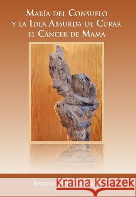 Mar a del Consuelo y La Idea Absurda de Curar El C Ncer de Mama Sergio L. Ramos 9781463326791 Palibrio - książka