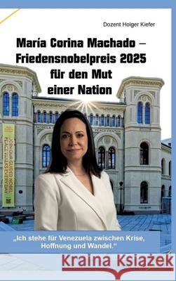 María Corina Machado - Friedensnobelpreis 2025 für den Mut einer Nation Kiefer, Holger 9783384728821 Kiefer-Coaching - książka