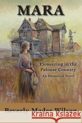 Mara: Pioneering in the Palouse Country, An Historical Novel Wilson, Beverly Mader 9781976269974 Createspace Independent Publishing Platform - książka