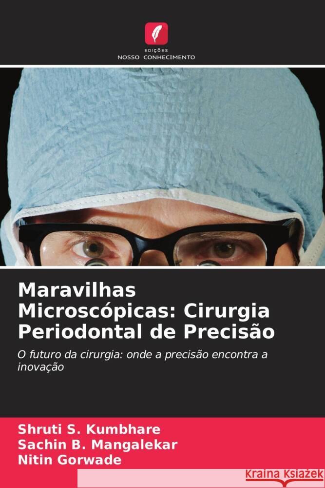 Maravilhas Microsc?picas: Cirurgia Periodontal de Precis?o Shruti S. Kumbhare Sachin B. Mangalekar Nitin Gorwade 9786208615338 Edicoes Nosso Conhecimento - książka