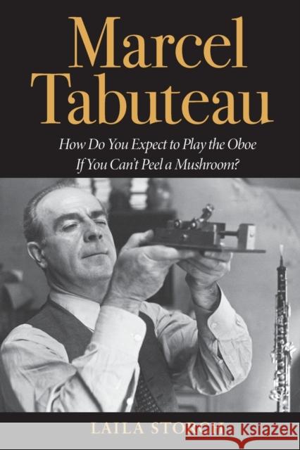 Marcel Tabuteau: How Do You Expect to Play the Oboe If You Can't Peel a Mushroom? Laila Storch 9780253032676 Indiana University Press - książka