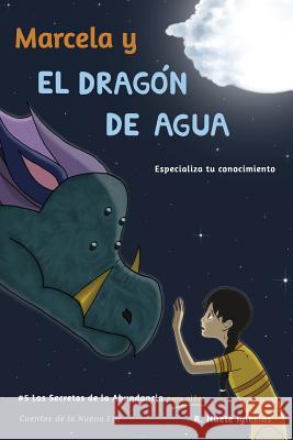 Marcela y el dragon de agua: #5 Los Secretos de la Abundancia para Niños Huete Iglesias, Raquel 9781986592703 Createspace Independent Publishing Platform - książka